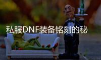私服DNF装备铭刻的秘密与技巧