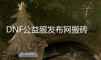 DNF公益服发布网搬砖攻略有哪些？