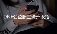 DNF公益服宝珠升级指南