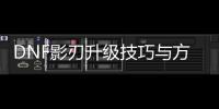 DNF影刃升级技巧与方法