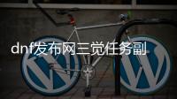 dnf发布网三觉任务副本创建指南